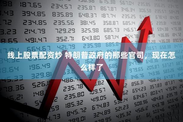 线上股票配资炒 特朗普政府的那些官司，现在怎么样了