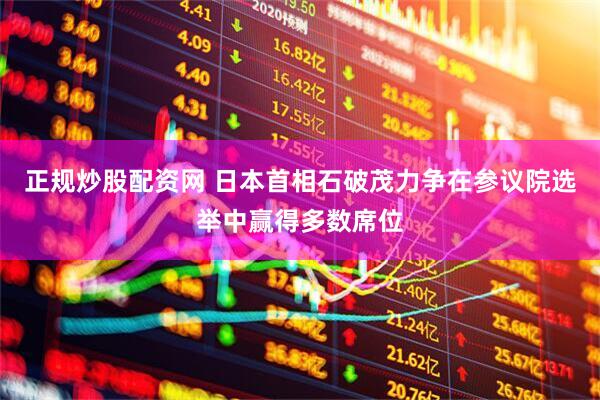 正规炒股配资网 日本首相石破茂力争在参议院选举中赢得多数席位