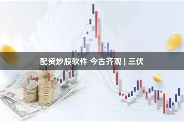 配资炒股软件 今古齐观 | 三伏