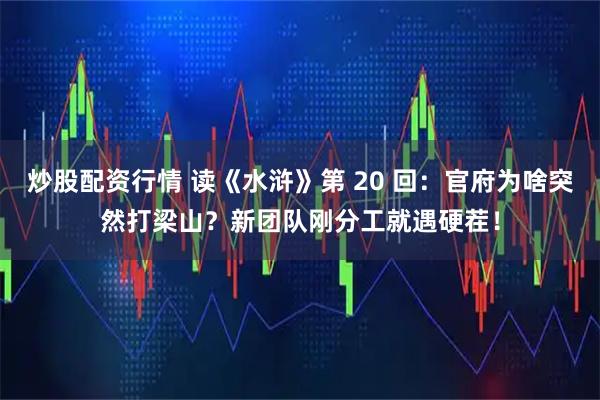炒股配资行情 读《水浒》第 20 回：官府为啥突然打梁山？新团队刚分工就遇硬茬！
