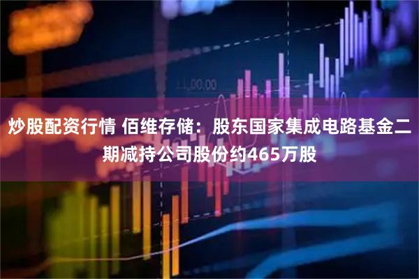 炒股配资行情 佰维存储：股东国家集成电路基金二期减持公司股份约465万股