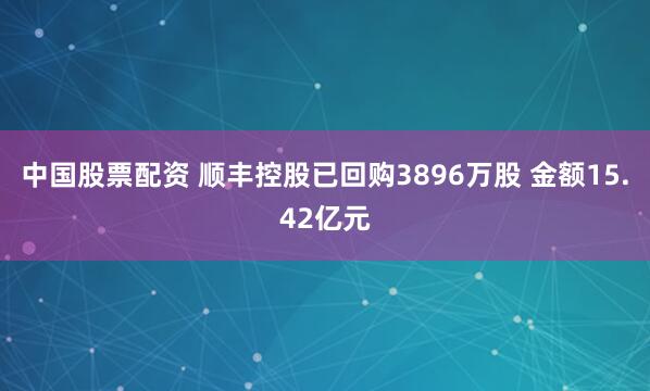中国股票配资 顺丰控股已回购3896万股 金额15.42亿元